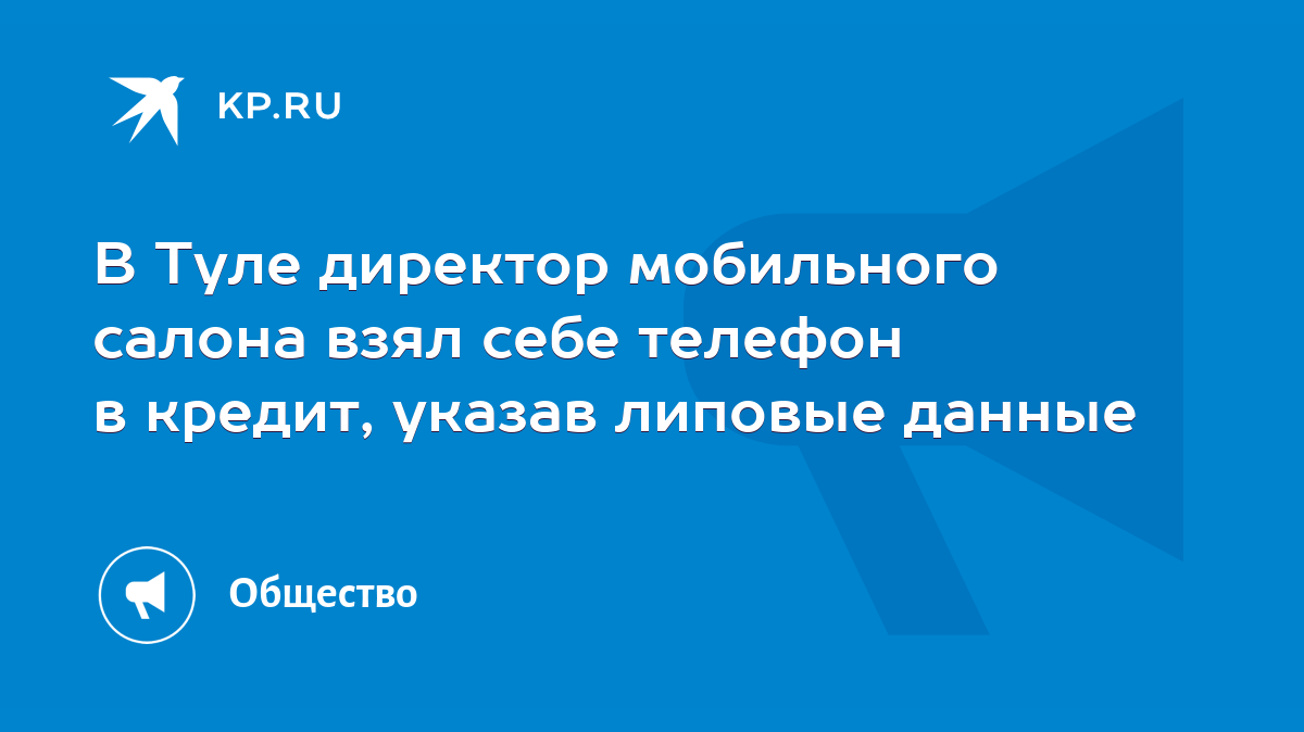 В Туле директор мобильного салона взял себе телефон в кредит, указав  липовые данные - KP.RU