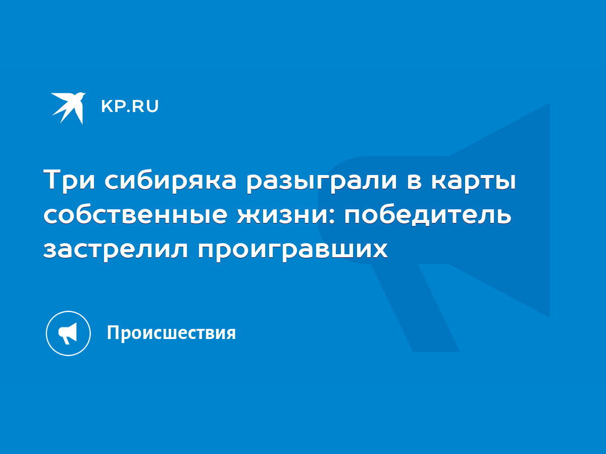 Три сибиряка разыграли в карты собственные жизни: победитель застрелил  проигравших - KP.RU