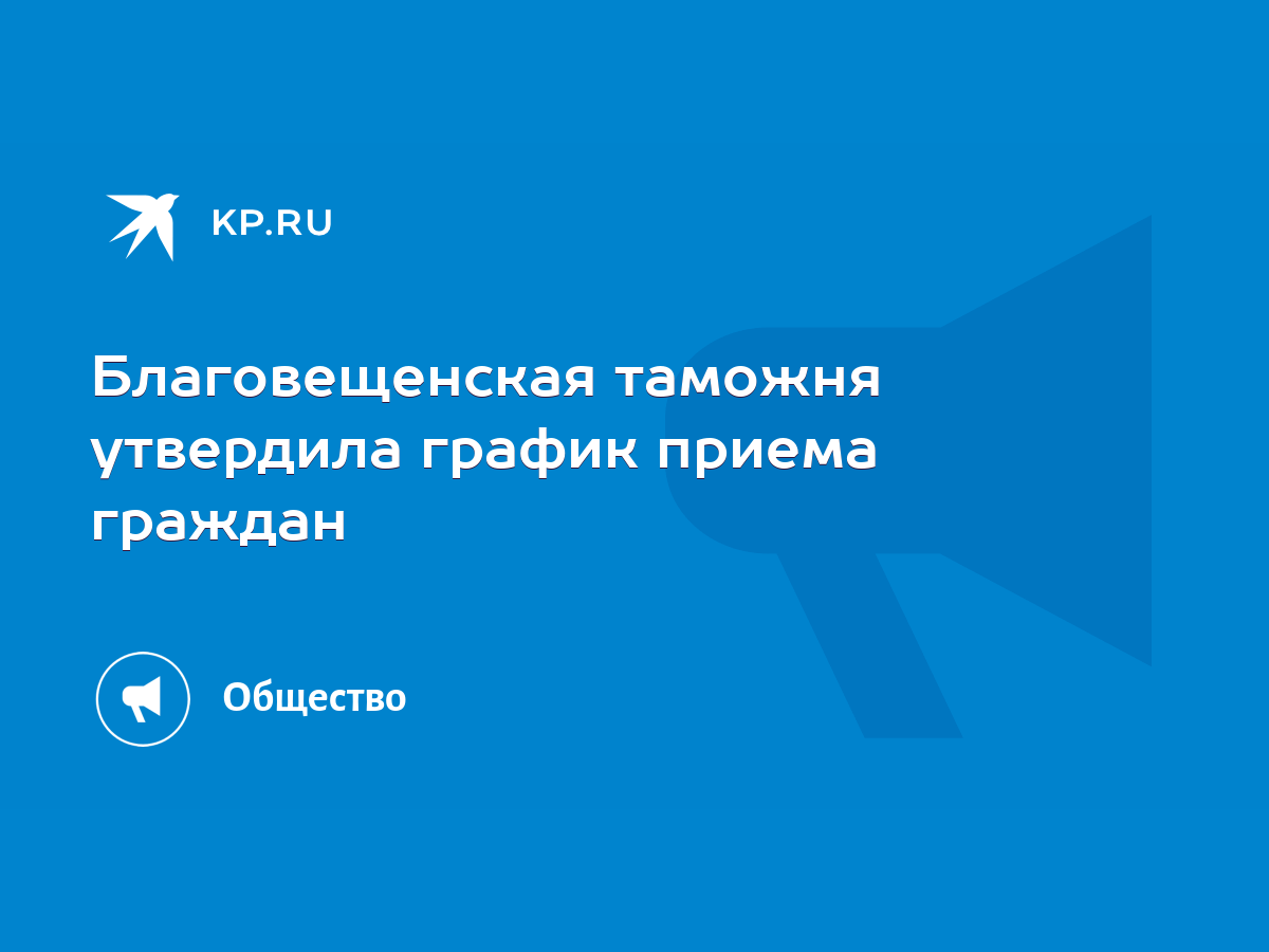 Благовещенская таможня утвердила график приема граждан - KP.RU