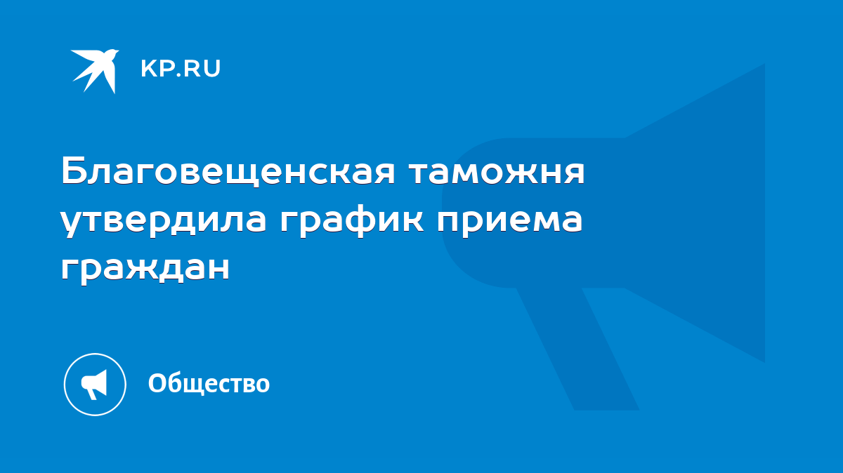 Благовещенская таможня утвердила график приема граждан - KP.RU