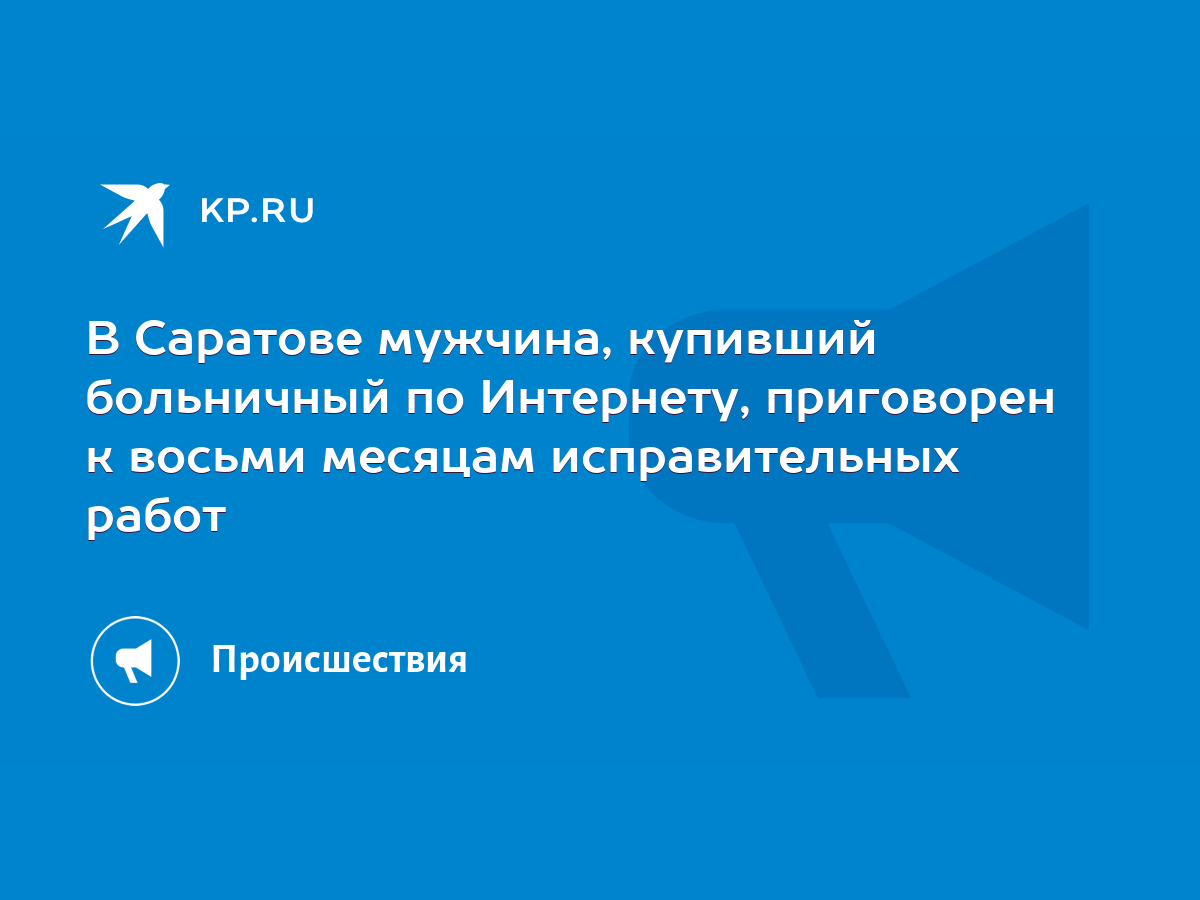 В Саратове мужчина, купивший больничный по Интернету, приговорен к восьми  месяцам исправительных работ - KP.RU