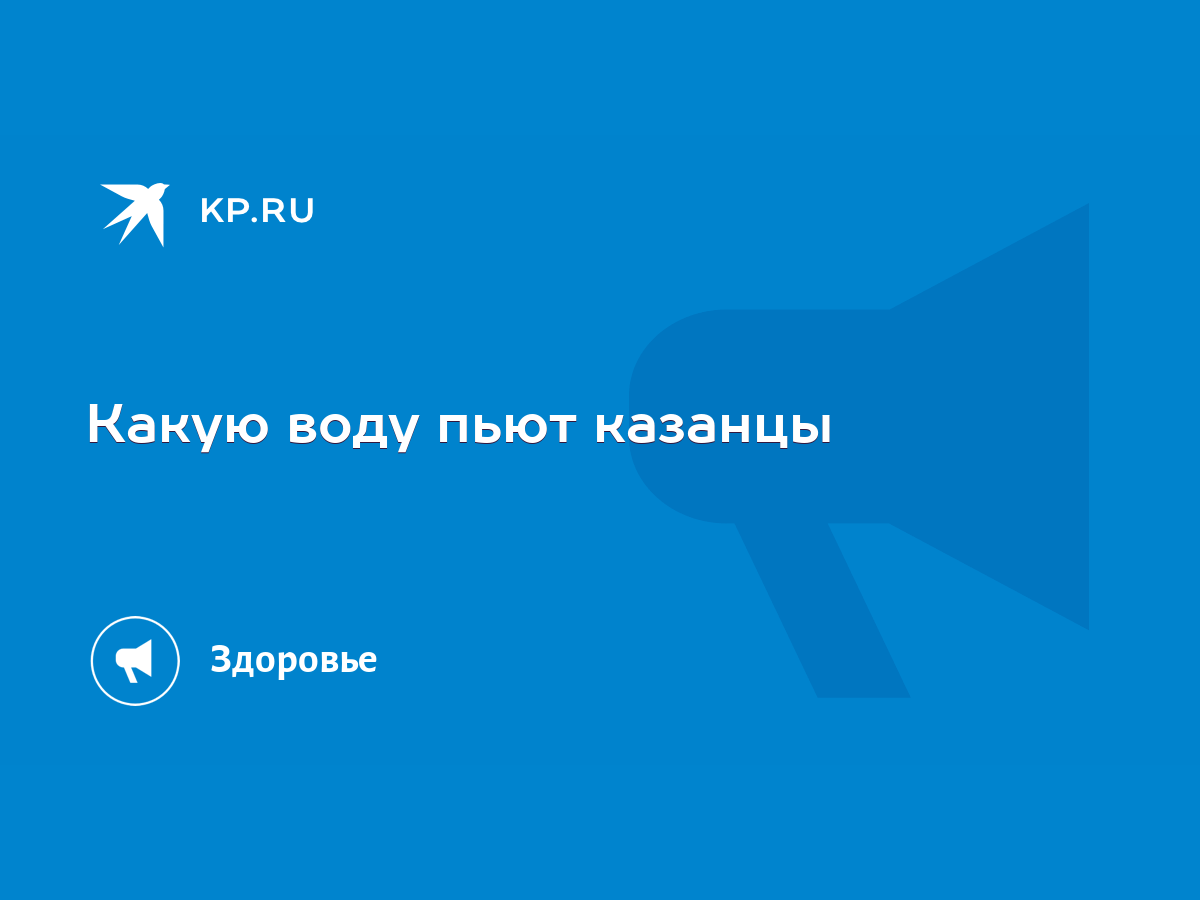 Какую воду пьют казанцы - KP.RU