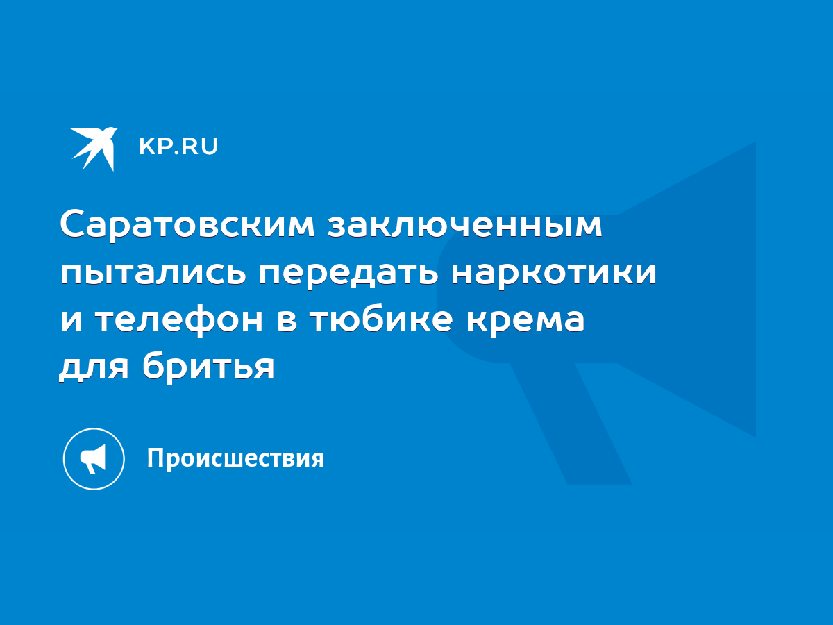 Саратовским заключенным пытались передать наркотики и телефон в тюбике  крема для бритья - KP.RU