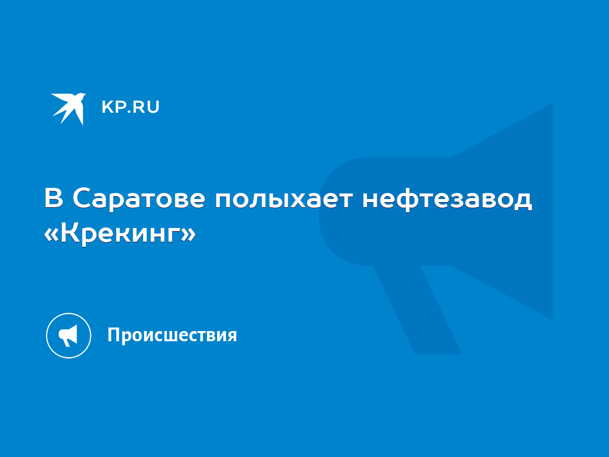 В Саратове полыхает нефтезавод «Крекинг» - KP.RU