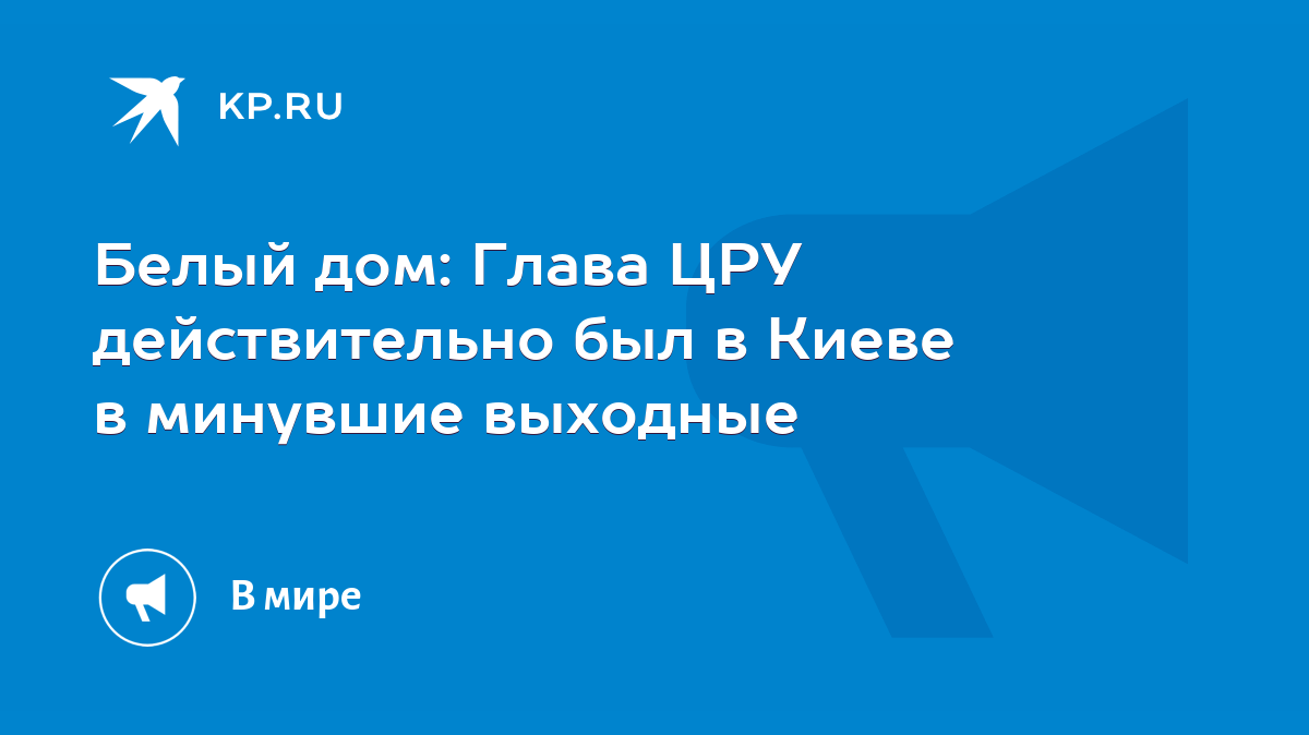 Белый дом: Глава ЦРУ действительно был в Киеве в минувшие выходные - KP.RU