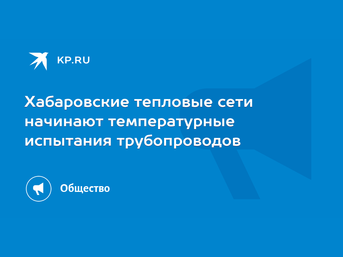 Хабаровские тепловые сети начинают температурные испытания трубопроводов -  KP.RU