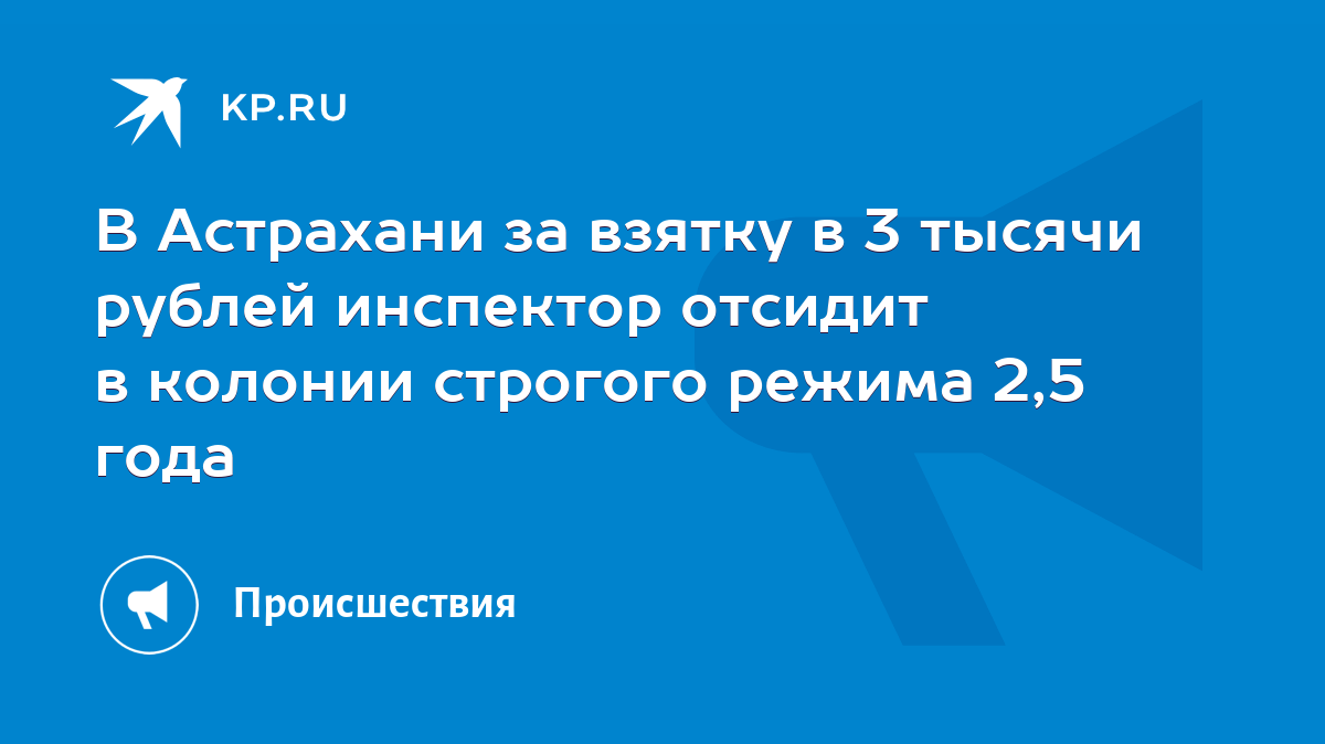 В Астрахани за взятку в 3 тысячи рублей инспектор отсидит в колонии  строгого режима 2,5 года - KP.RU