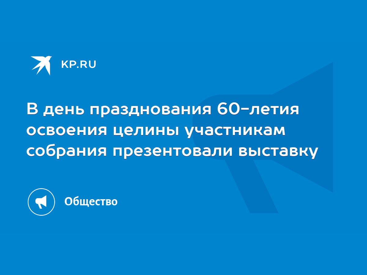 В день празднования 60-летия освоения целины участникам собрания  презентовали выставку - KP.RU