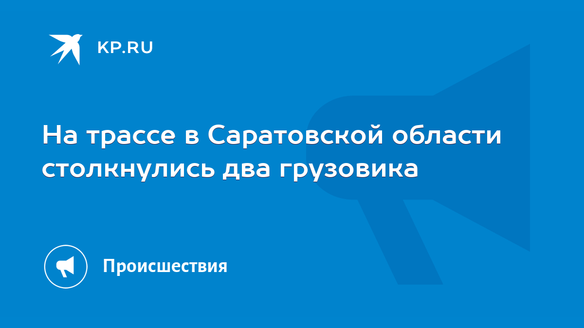 На трассе в Саратовской области столкнулись два грузовика - KP.RU