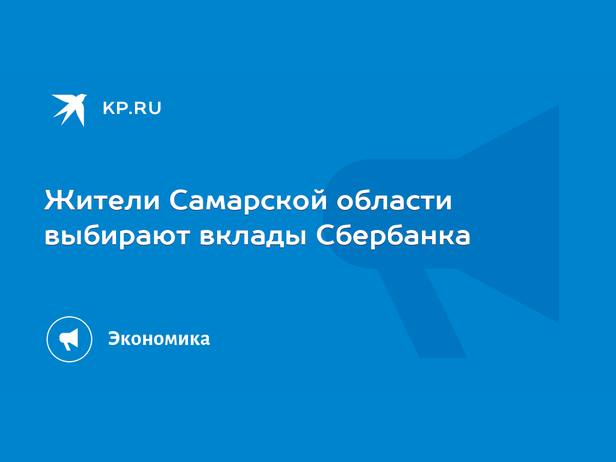 Жители Самарской области выбирают вклады Сбербанка - KP.RU