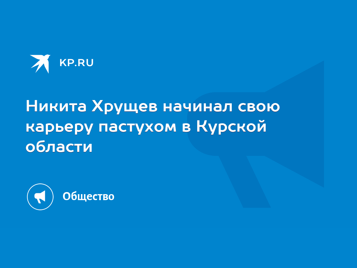 Никита Хрущев начинал свою карьеру пастухом в Курской области - KP.RU