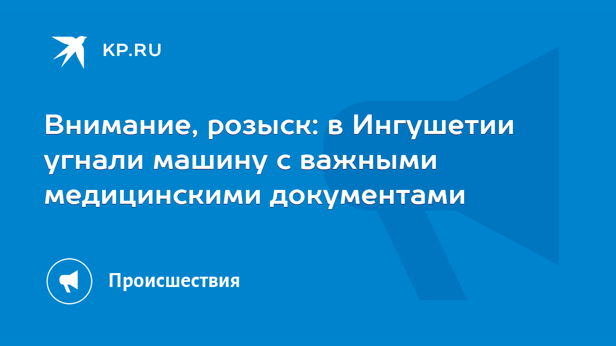 Внимание, розыск: в Ингушетии угнали машину с важными медицинскими  документами - KP.RU