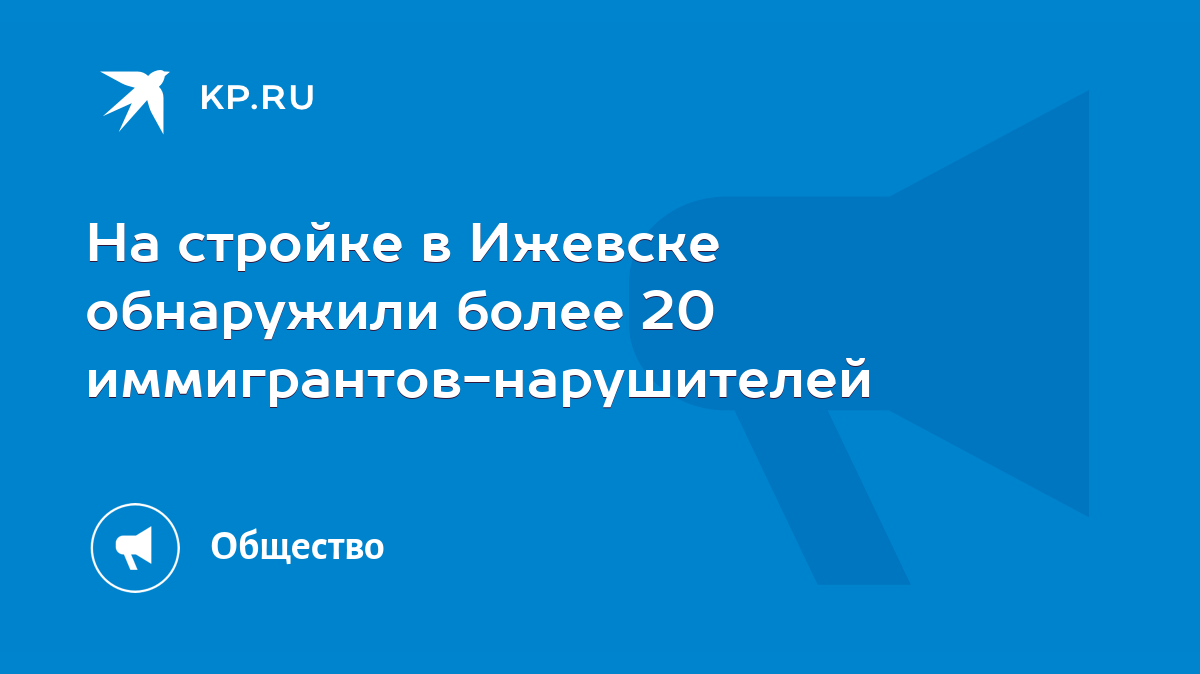 На стройке в Ижевске обнаружили более 20 иммигрантов-нарушителей - KP.RU