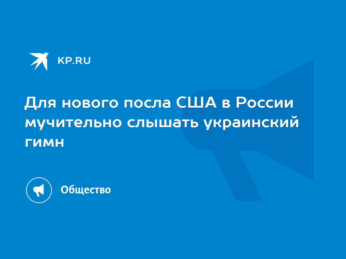 Для нового посла США в России мучительно слышать украинский гимн - KP.RU