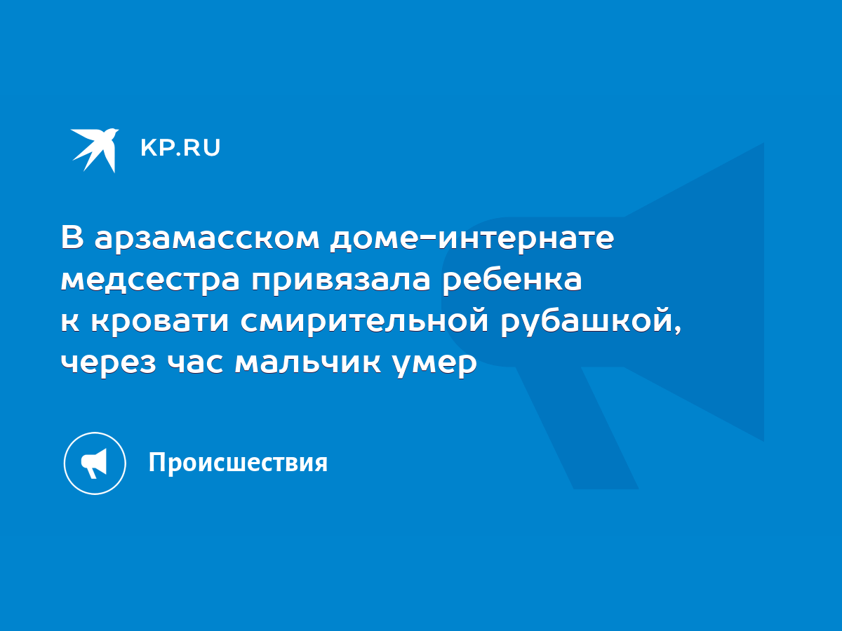 В арзамасском доме-интернате медсестра привязала ребенка к кровати  смирительной рубашкой, через час мальчик умер - KP.RU