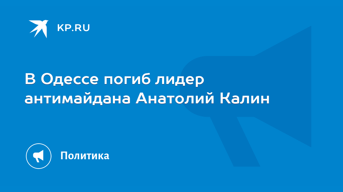 В Одессе погиб лидер антимайдана Анатолий Калин - KP.RU