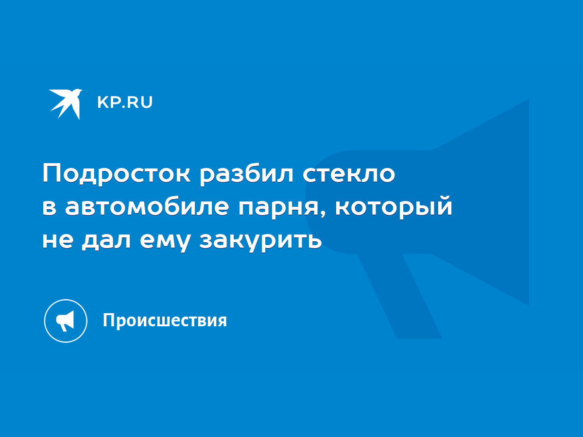 Подросток разбил стекло в автомобиле парня, который не дал ему закурить -  KP.RU