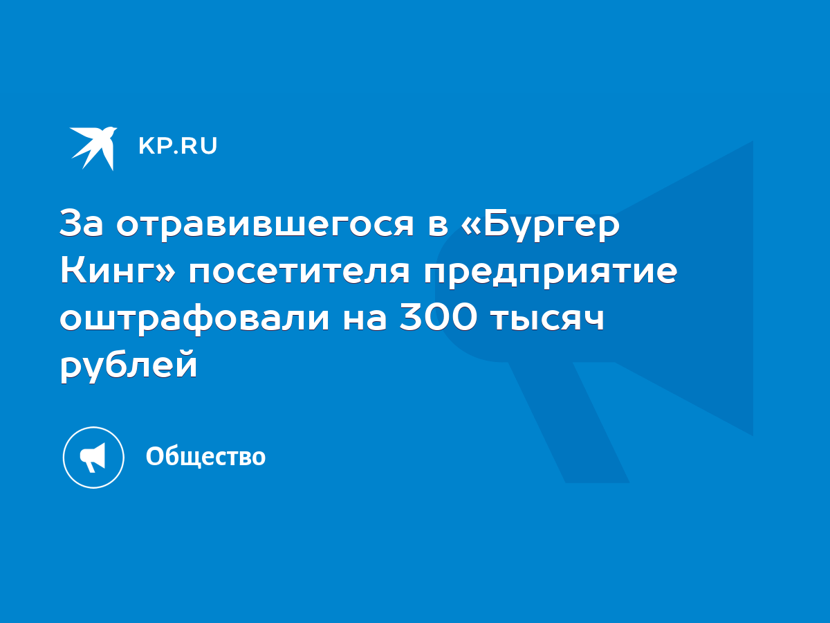 За отравившегося в «Бургер Кинг» посетителя предприятие оштрафовали на 300  тысяч рублей - KP.RU