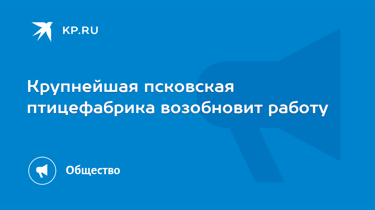 Крупнейшая псковская птицефабрика возобновит работу - KP.RU