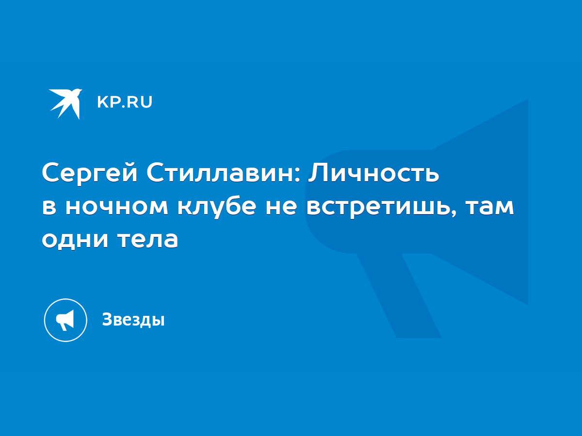 Сергей Стиллавин: Личность в ночном клубе не встретишь, там одни тела -  KP.RU