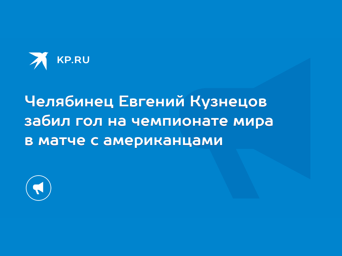 Челябинец Евгений Кузнецов забил гол на чемпионате мира в матче с  американцами - KP.RU