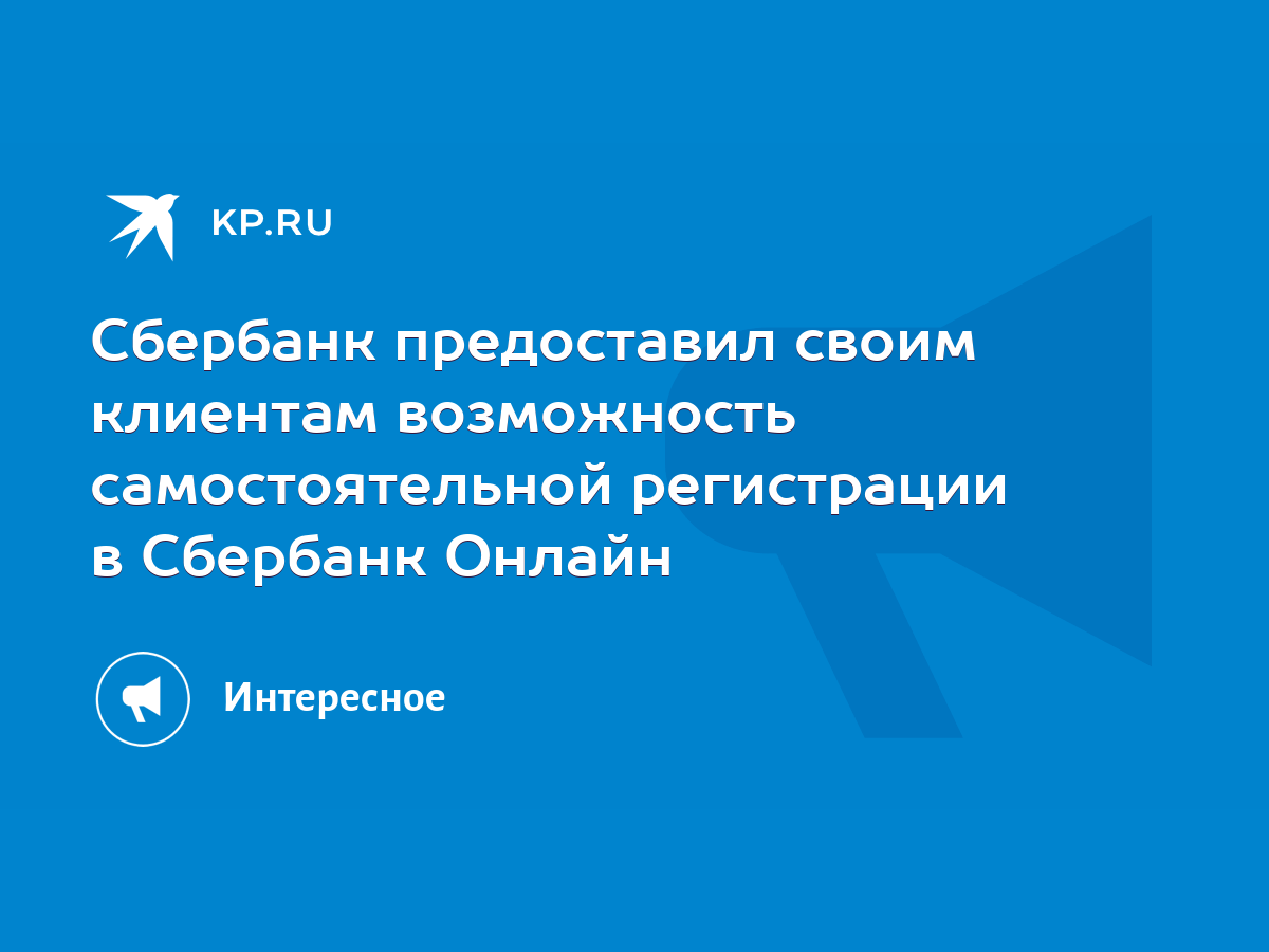 Сбербанк предоставил своим клиентам возможность самостоятельной регистрации  в Сбербанк Онлайн - KP.RU