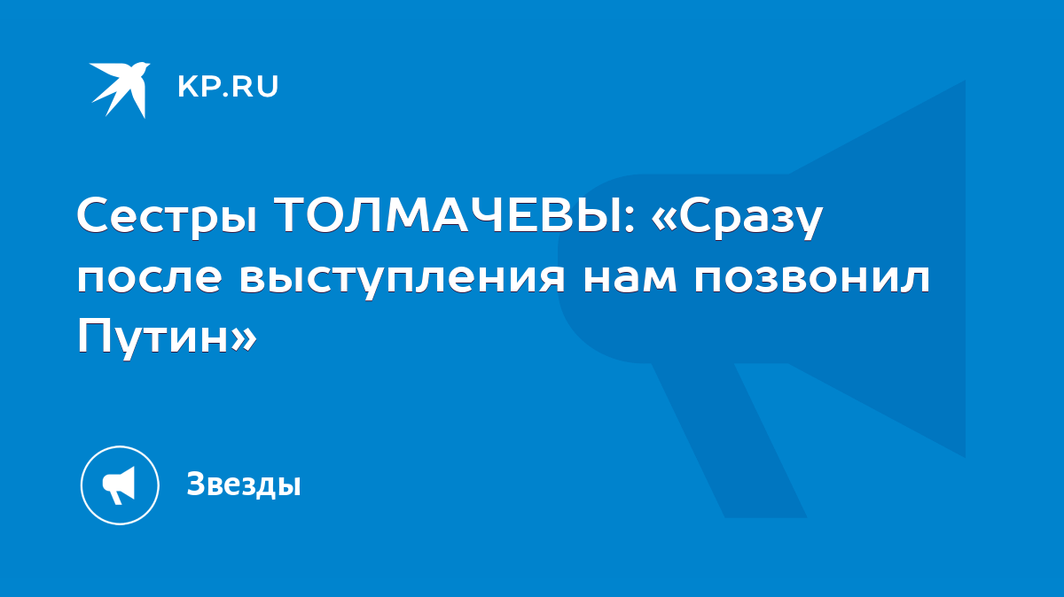 Сестры ТОЛМАЧЕВЫ: «Сразу после выступления нам позвонил Путин» - KP.RU