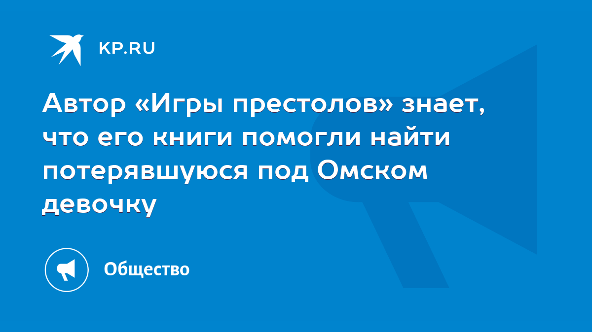 Автор «Игры престолов» знает, что его книги помогли найти потерявшуюся под  Омском девочку - KP.RU