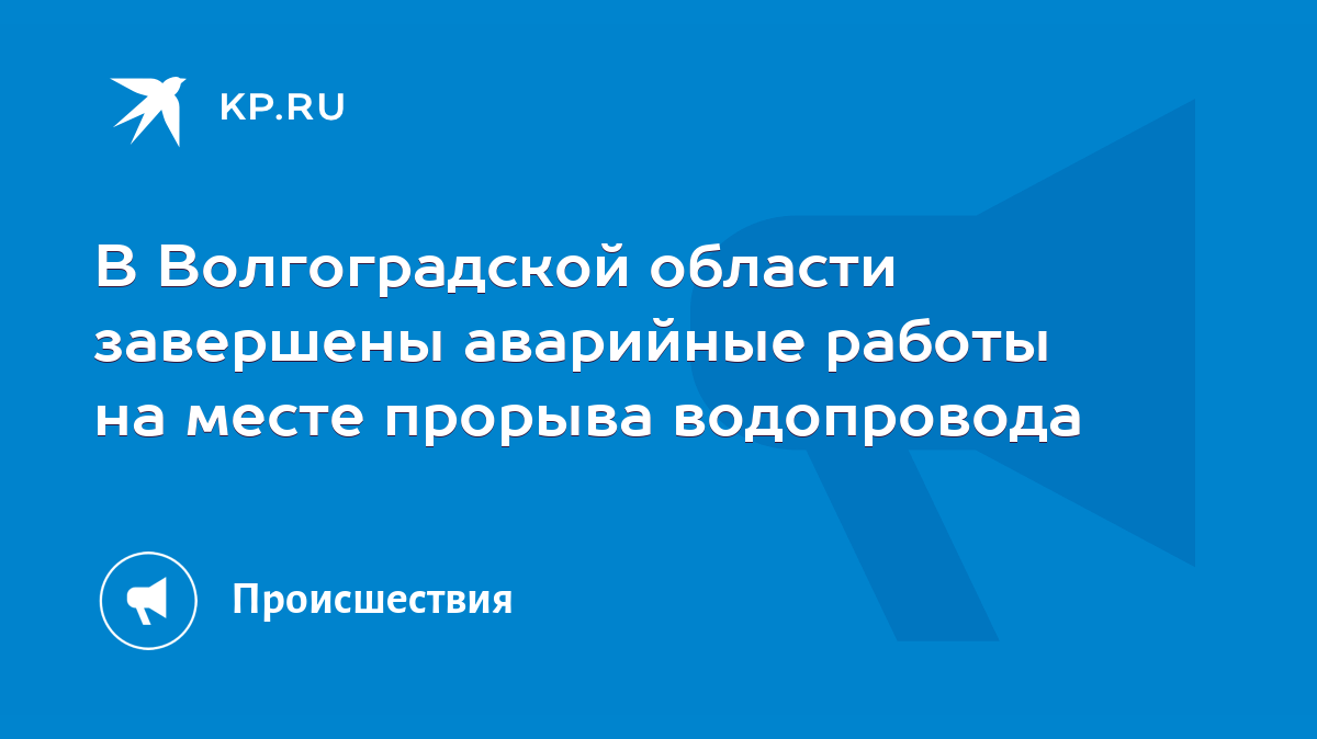 В Волгоградской области завершены аварийные работы на месте прорыва  водопровода - KP.RU