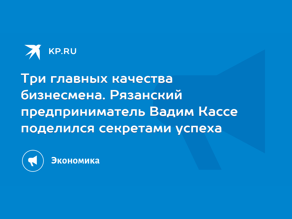 Три главных качества бизнесмена. Рязанский предприниматель Вадим Кассе  поделился секретами успеха - KP.RU