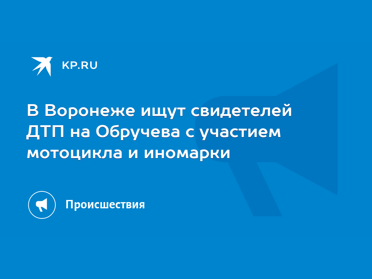 В Воронеже ищут свидетелей ДТП на Обручева с участием мотоцикла и иномарки  - KP.RU