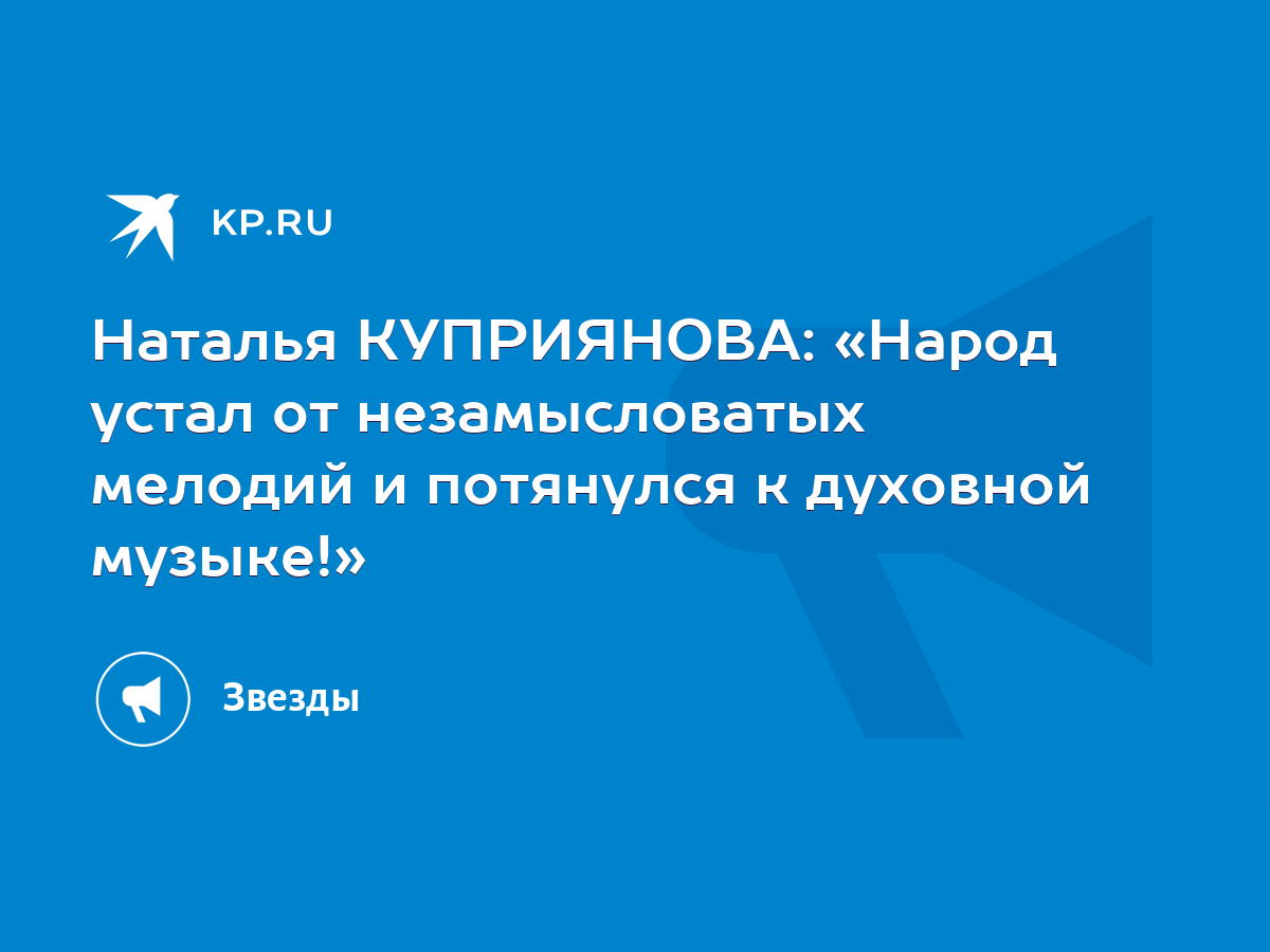 Наталья КУПРИЯНОВА: «Народ устал от незамысловатых мелодий и потянулся к  духовной музыке!» - KP.RU