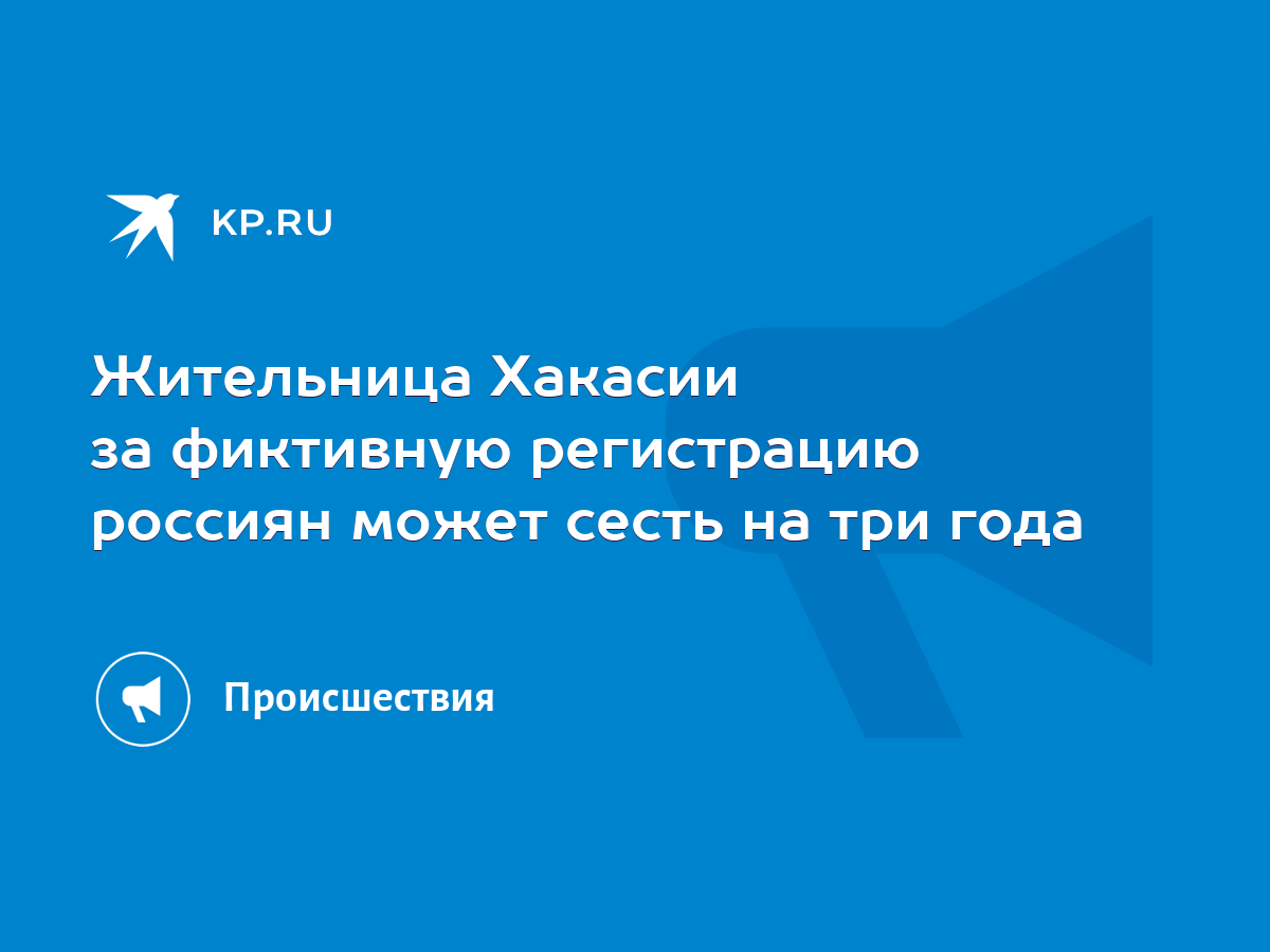 Жительница Хакасии за фиктивную регистрацию россиян может сесть на три года  - KP.RU