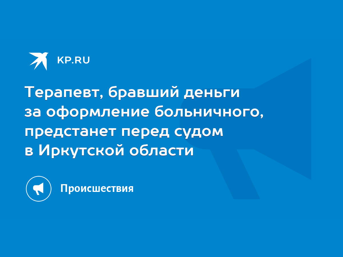 Терапевт, бравший деньги за оформление больничного, предстанет перед судом  в Иркутской области - KP.RU