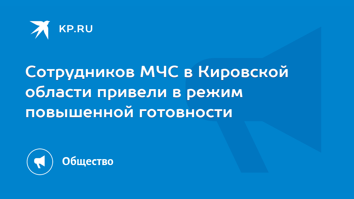 Сотрудников МЧС в Кировской области привели в режим повышенной готовности -  KP.RU