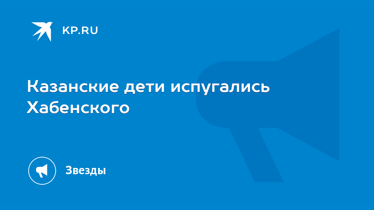 Казанские дети испугались Хабенского - KP.RU