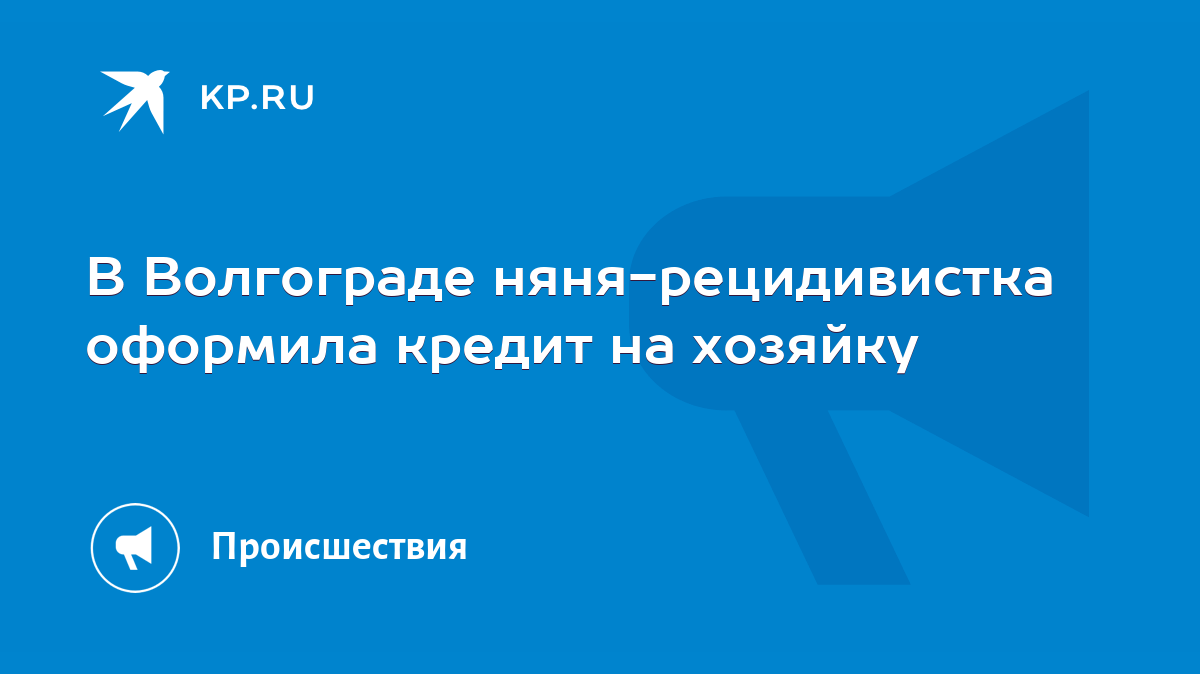 В Волгограде няня-рецидивистка оформила кредит на хозяйку - KP.RU