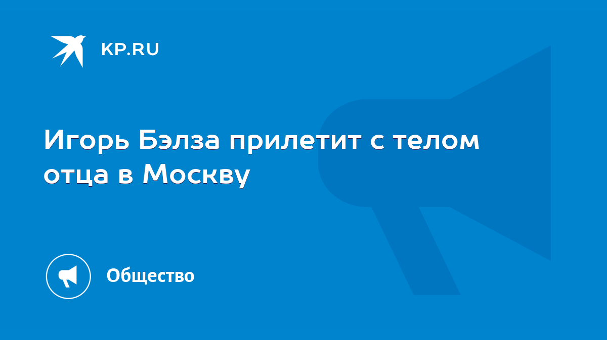 Игорь Бэлза прилетит с телом отца в Москву - KP.RU