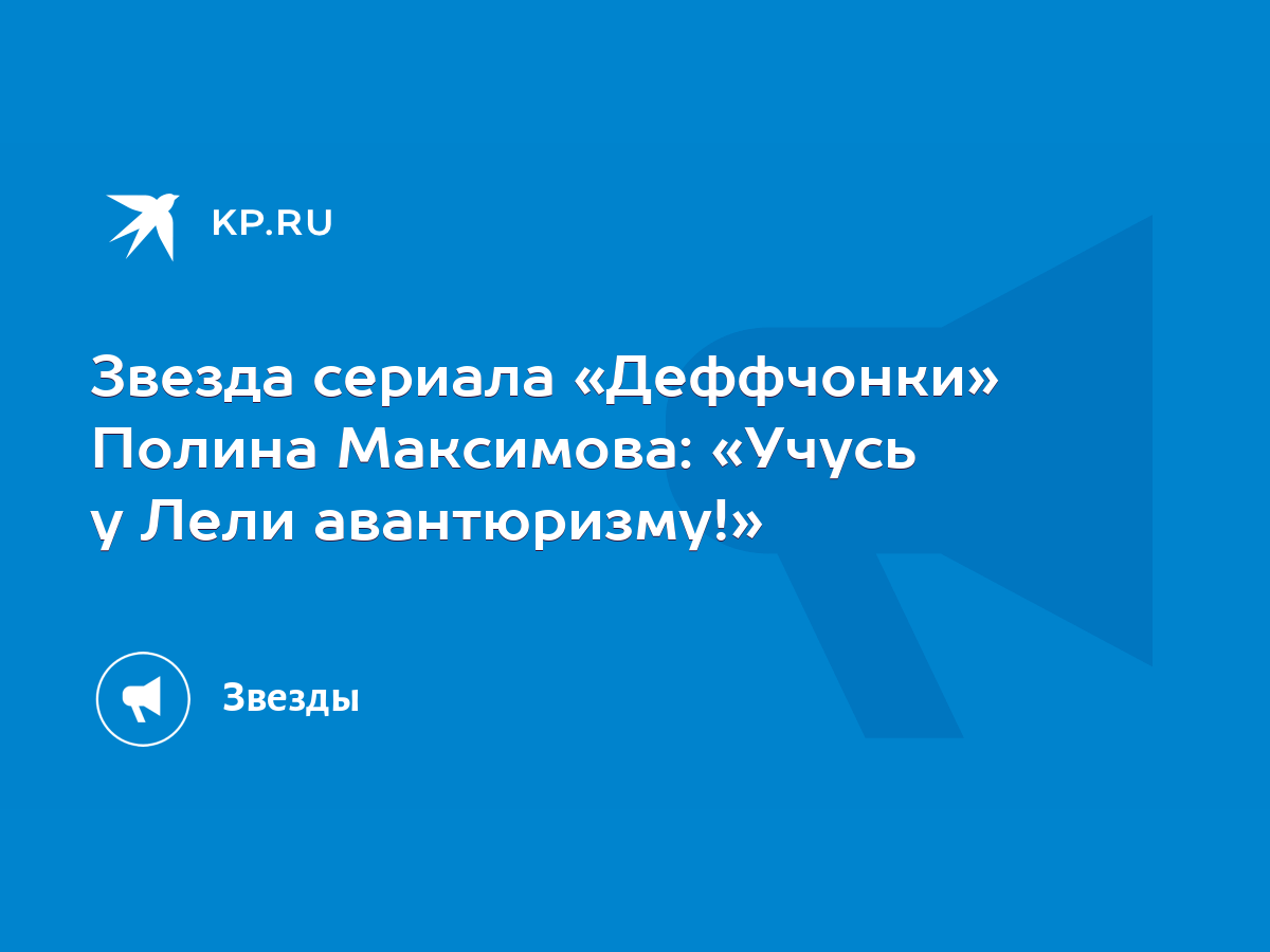 Звезда сериала «Деффчонки» Полина Максимова: «Учусь у Лели авантюризму!» -  KP.RU