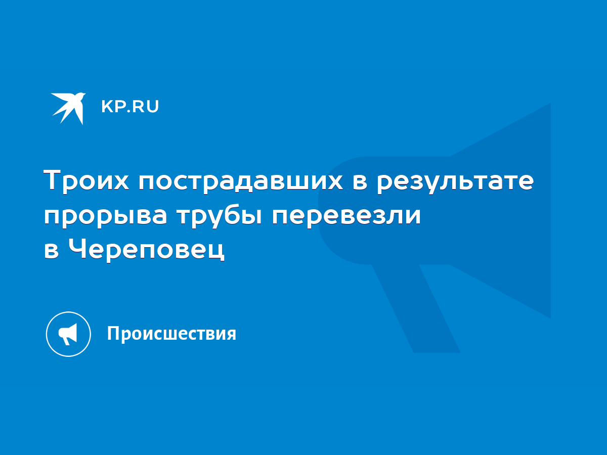 Троих пострадавших в результате прорыва трубы перевезли в Череповец - KP.RU