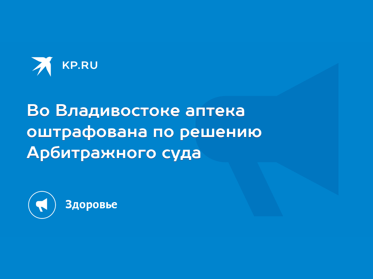 Во Владивостоке аптека оштрафована по решению Арбитражного суда - KP.RU