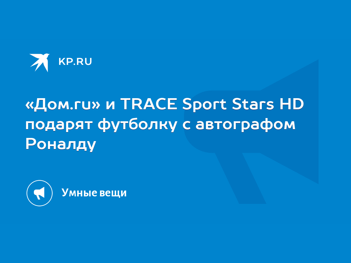 Дом.ru» и TRACE Sport Stars HD подарят футболку с автографом Роналду - KP.RU