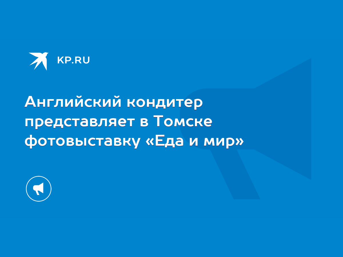 Английский кондитер представляет в Томске фотовыставку «Еда и мир» - KP.RU