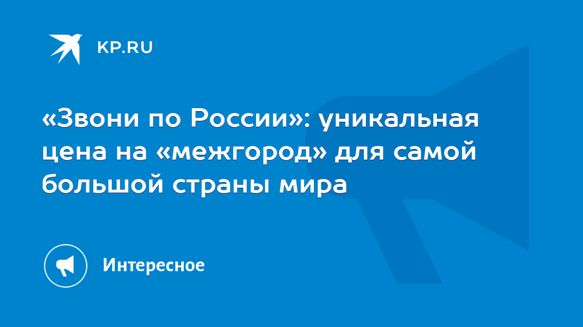 Звони по России»: уникальная цена на «межгород» для самой большой страны  мира - KP.RU