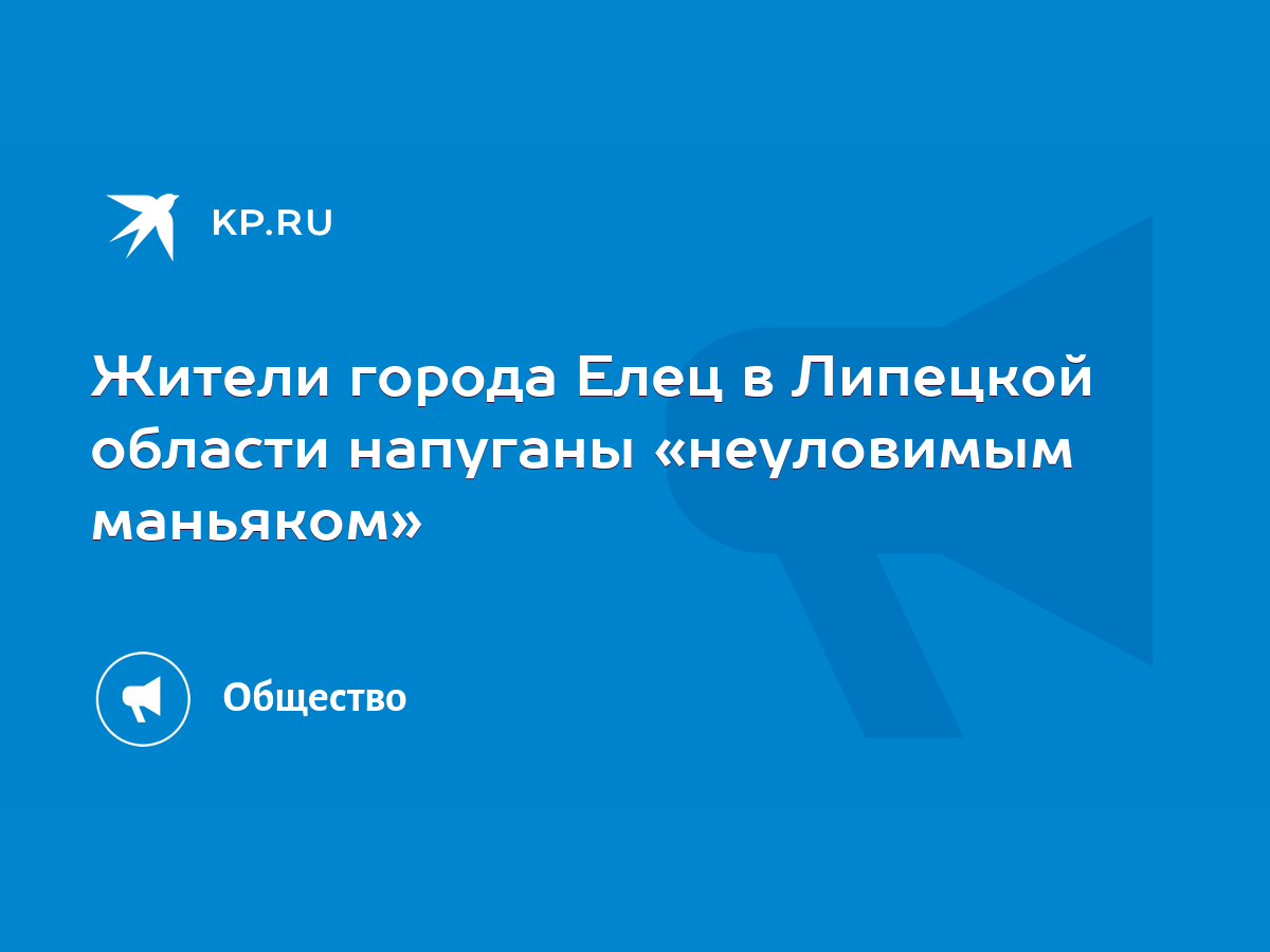 Жители города Елец в Липецкой области напуганы «неуловимым маньяком» - KP.RU