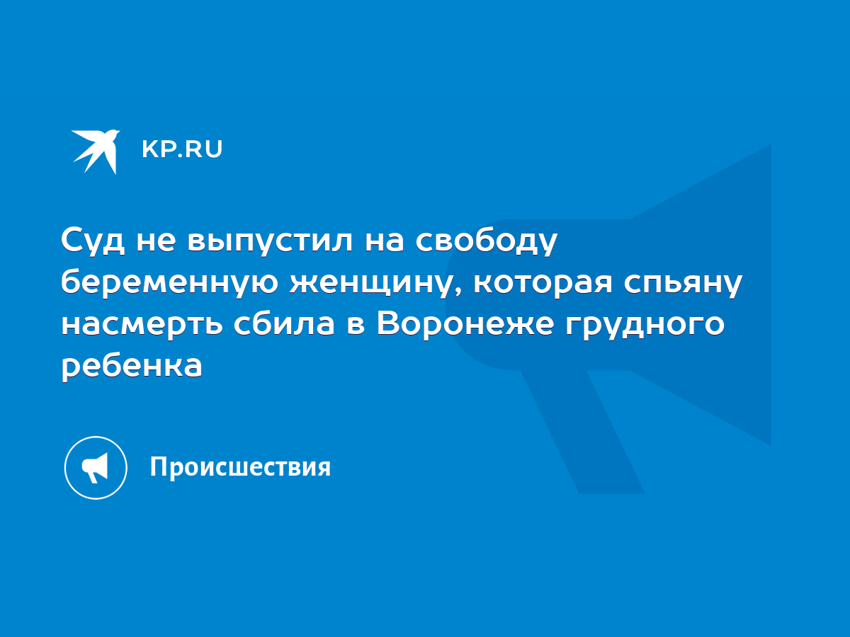 Суд не выпустил на свободу беременную женщину, которая спьяну насмерть сбила  в Воронеже грудного ребенка - KP.RU