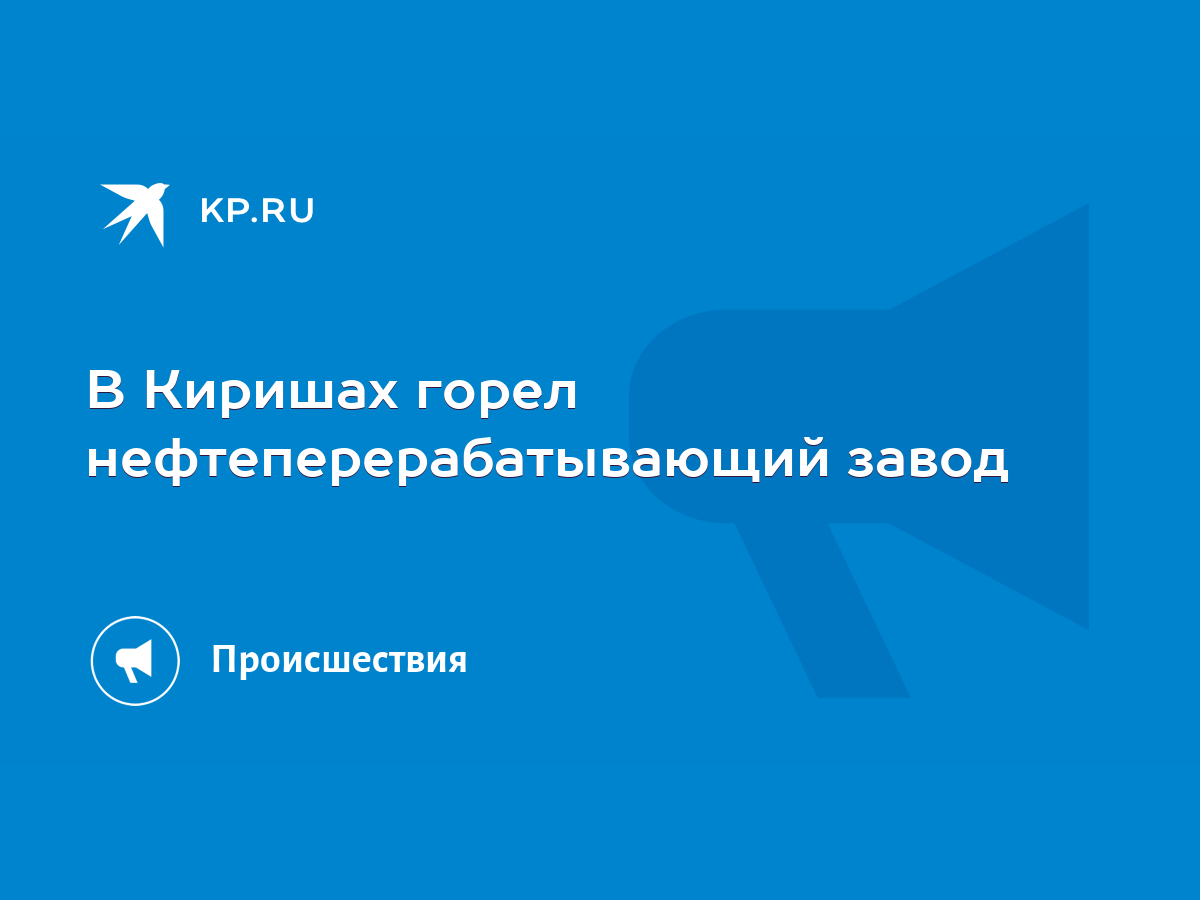 В Киришах горел нефтеперерабатывающий завод - KP.RU