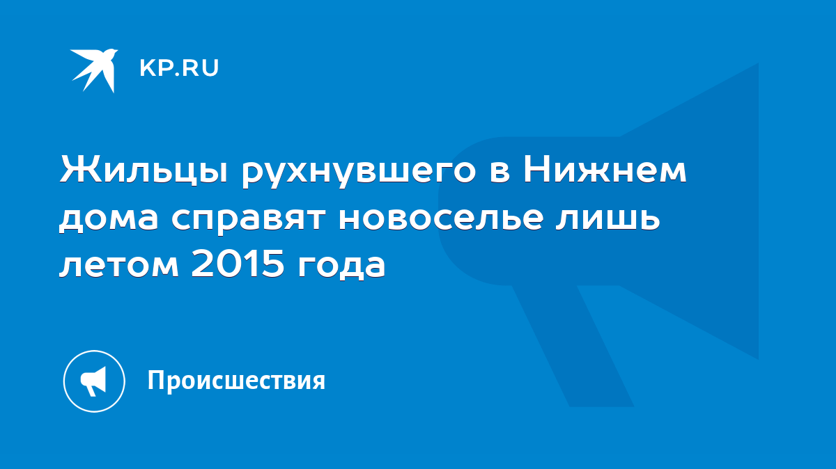 Жильцы рухнувшего в Нижнем дома справят новоселье лишь летом 2015 года -  KP.RU