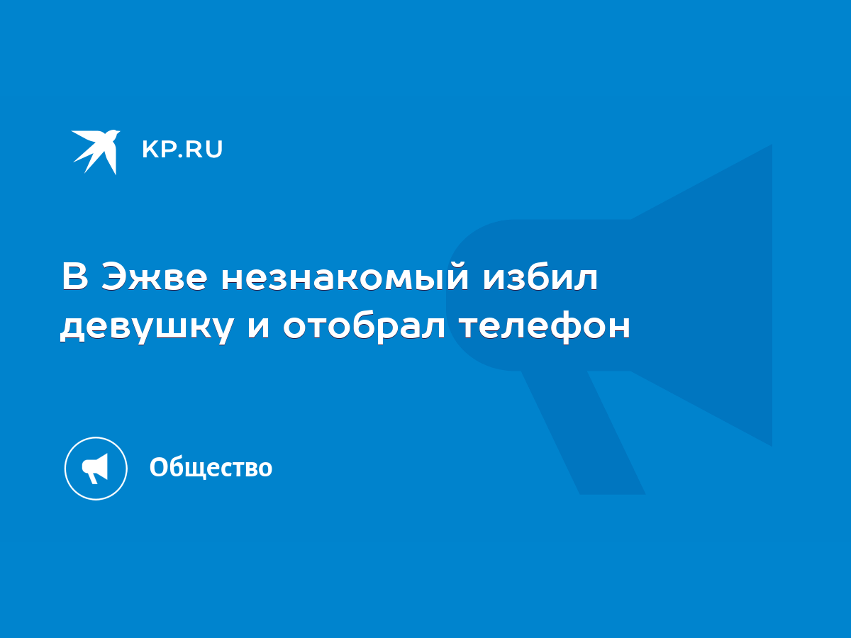 В Эжве незнакомый избил девушку и отобрал телефон - KP.RU