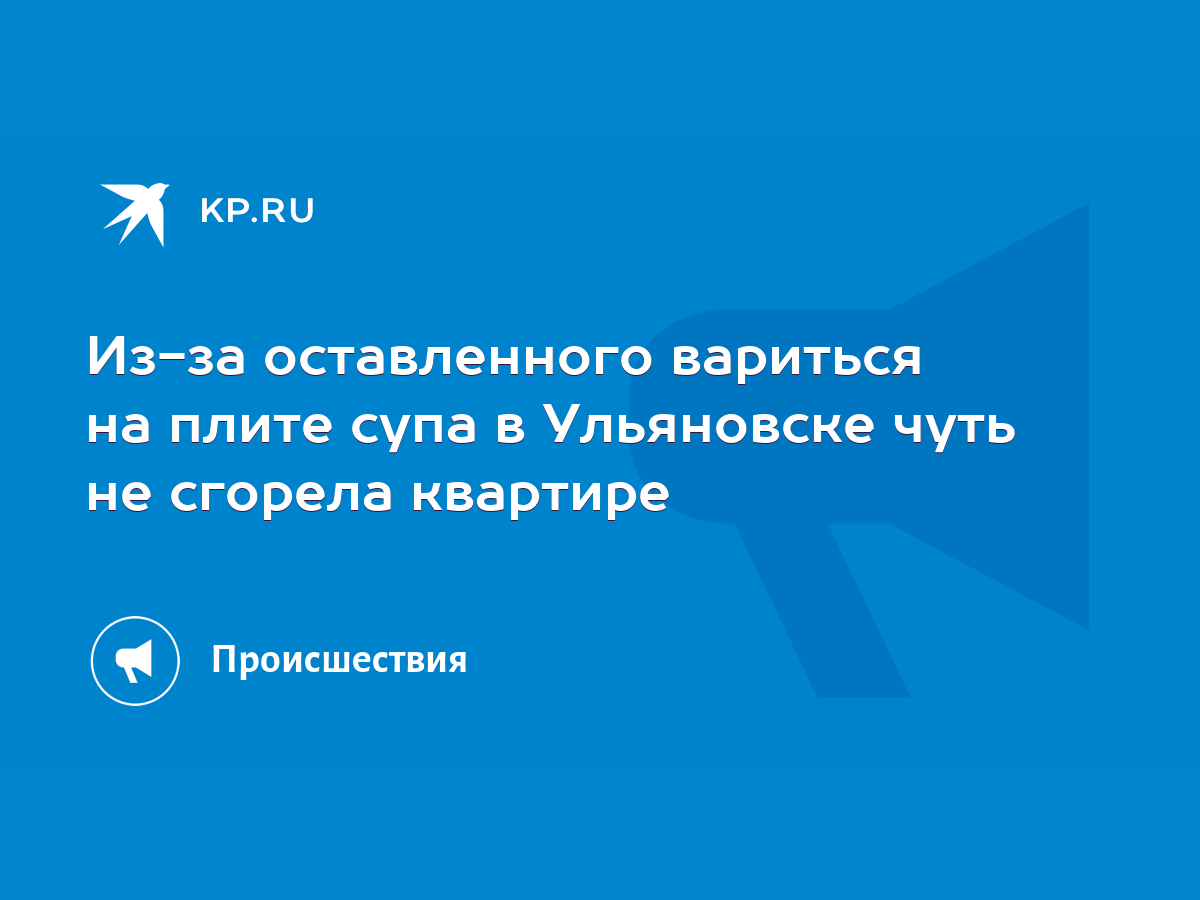 Из-за оставленного вариться на плите супа в Ульяновске чуть не сгорела  квартире - KP.RU